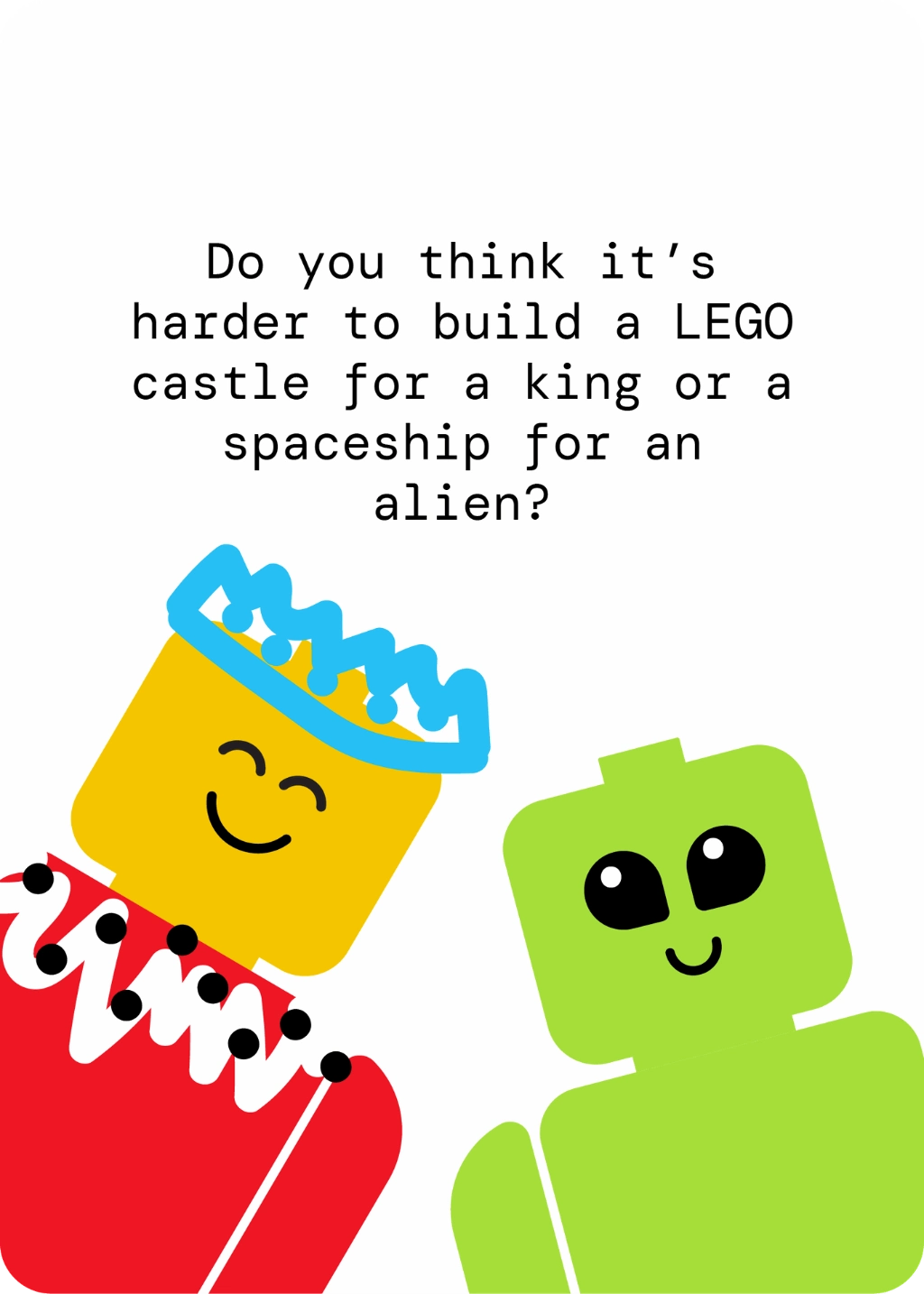 Do you think it's harder to build a LEGO castle for a king or a spaceship for an alien?